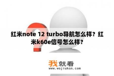 红米note 12 turbo导航怎么样？红米k60e信号怎么样？