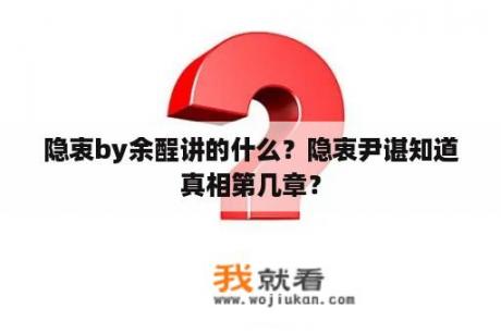 隐衷by余酲讲的什么？隐衷尹谌知道真相第几章？