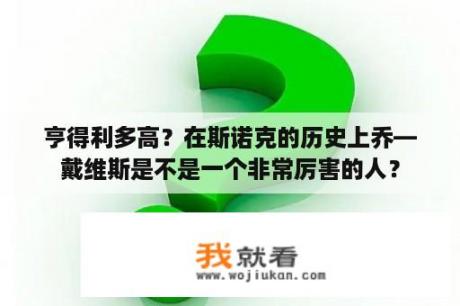 亨得利多高？在斯诺克的历史上乔—戴维斯是不是一个非常厉害的人？