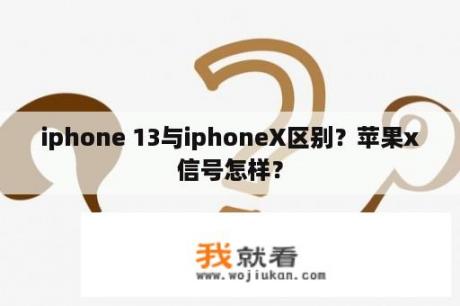 iphone 13与iphoneX区别？苹果x信号怎样？