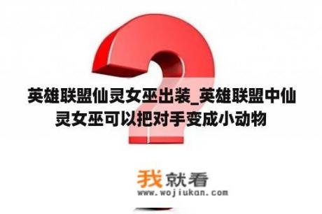 英雄联盟仙灵女巫出装_英雄联盟中仙灵女巫可以把对手变成小动物