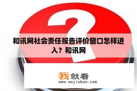 和讯网社会责任报告评价窗口怎样进入？和讯网