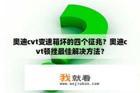 奥迪cvt变速箱坏的四个征兆？奥迪cvt顿挫最佳解决方法？