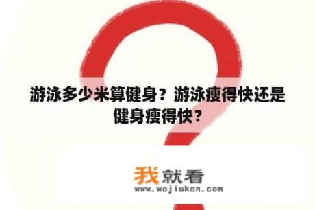 游泳多少米算健身？游泳瘦得快还是健身瘦得快？