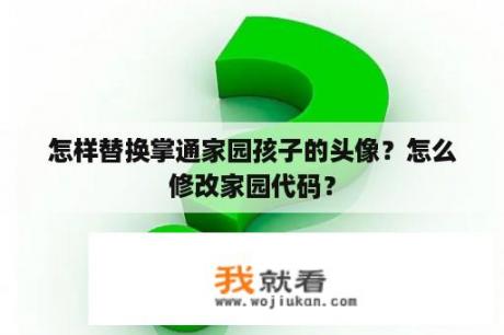 怎样替换掌通家园孩子的头像？怎么修改家园代码？