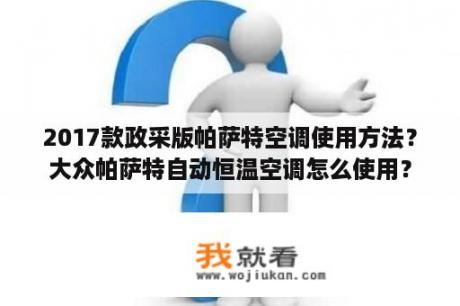 2017款政采版帕萨特空调使用方法？大众帕萨特自动恒温空调怎么使用？