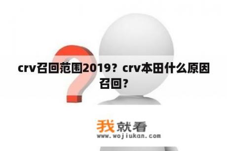 crv召回范围2019？crv本田什么原因召回？