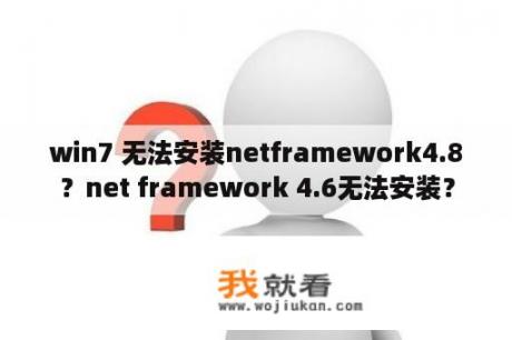 win7 无法安装netframework4.8？net framework 4.6无法安装？