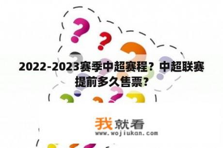 2022-2023赛季中超赛程？中超联赛提前多久售票？