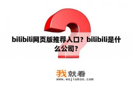 bilibili网页版推荐入口？bilibili是什么公司？