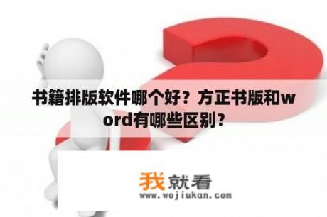 书籍排版软件哪个好？方正书版和word有哪些区别？