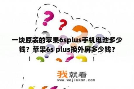 一块原装的苹果6splus手机电池多少钱？苹果6s plus换外屏多少钱？