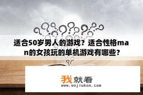 适合50岁男人的游戏？适合性格man的女孩玩的单机游戏有哪些？