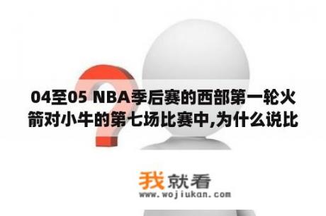 04至05 NBA季后赛的西部第一轮火箭对小牛的第七场比赛中,为什么说比赛有黑哨？火箭小牛季后赛