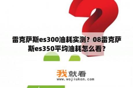 雷克萨斯es300油耗实测？08雷克萨斯es350平均油耗怎么看？