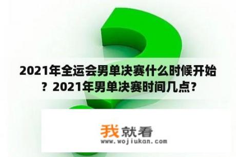 2021年全运会男单决赛什么时候开始？2021年男单决赛时间几点？