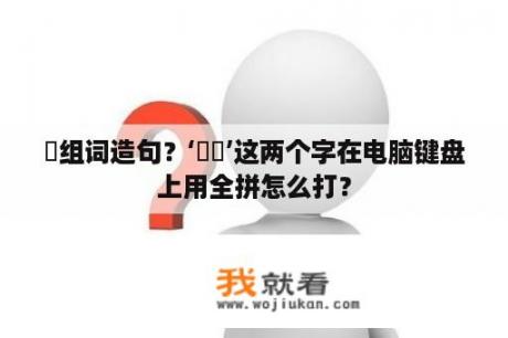 槑组词造句？‘槑孒’这两个字在电脑键盘上用全拼怎么打？