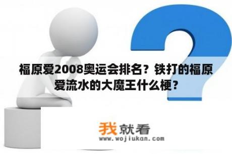 福原爱2008奥运会排名？铁打的福原爱流水的大魔王什么梗？