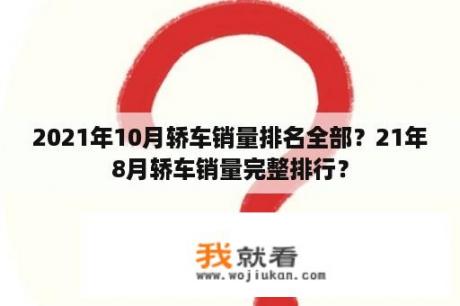 2021年10月轿车销量排名全部？21年8月轿车销量完整排行？