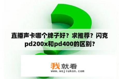 直播声卡哪个牌子好？求推荐？闪克pd200x和pd400的区别？