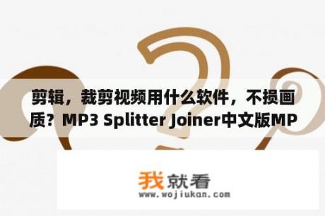 剪辑，裁剪视频用什么软件，不损画质？MP3 Splitter Joiner中文版MP3 Splitter Joiner(MP3分割