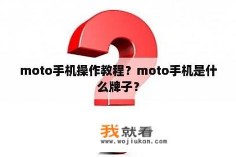 moto手机操作教程？moto手机是什么牌子？