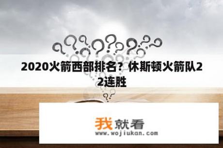 2020火箭西部排名？休斯顿火箭队22连胜