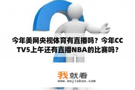 今年美网央视体育有直播吗？今年CCTV5上午还有直播NBA的比赛吗？