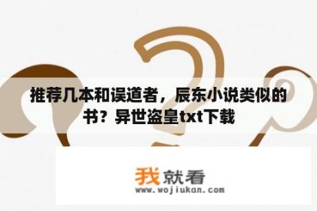 推荐几本和误道者，辰东小说类似的书？异世盗皇txt下载