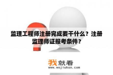 监理工程师注册完成要干什么？注册监理师证报考条件？