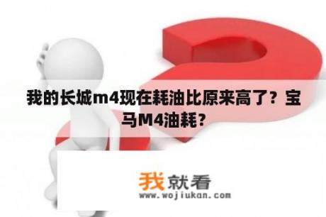 我的长城m4现在耗油比原来高了？宝马M4油耗？