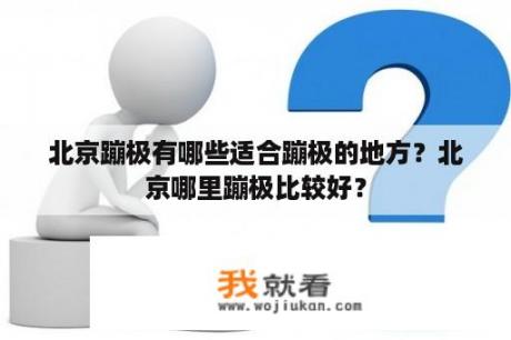 北京蹦极有哪些适合蹦极的地方？北京哪里蹦极比较好？