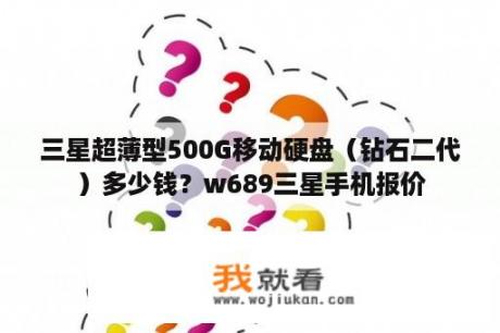 三星超薄型500G移动硬盘（钻石二代）多少钱？w689三星手机报价