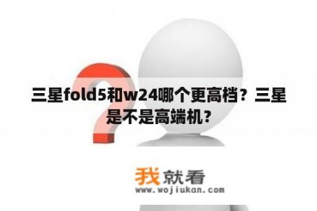 三星fold5和w24哪个更高档？三星是不是高端机？