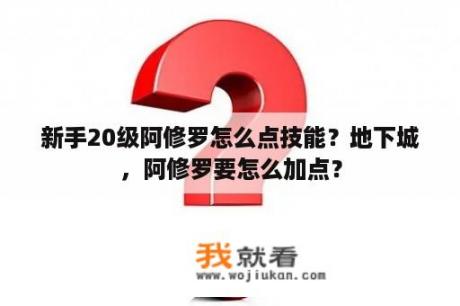 新手20级阿修罗怎么点技能？地下城，阿修罗要怎么加点？