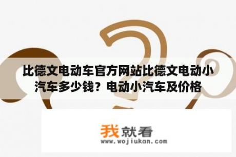 比德文电动车官方网站比德文电动小汽车多少钱？电动小汽车及价格