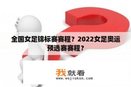 全国女足锦标赛赛程？2022女足奥运预选赛赛程？