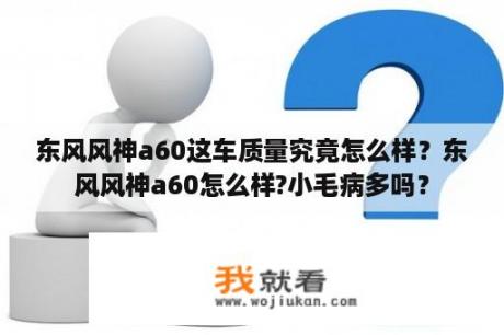 东风风神a60这车质量究竟怎么样？东风风神a60怎么样?小毛病多吗？