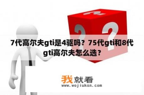 7代高尔夫gti是4驱吗？75代gti和8代gti高尔夫怎么选？