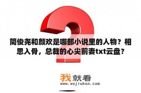 简俊尧和颜欢是哪部小说里的人物？相思入骨，总裁的心尖前妻txt云盘？