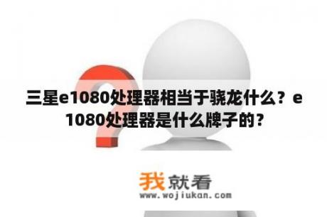 三星e1080处理器相当于骁龙什么？e1080处理器是什么牌子的？