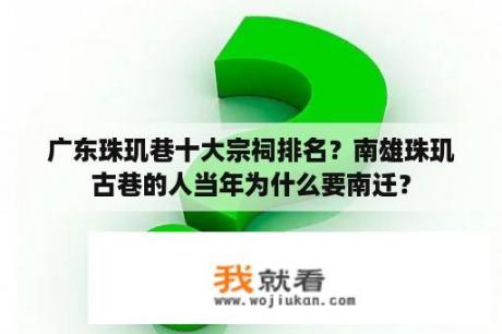 广东珠玑巷十大宗祠排名？南雄珠玑古巷的人当年为什么要南迁？