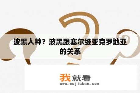 波黑人种？波黑跟塞尔维亚克罗地亚的关系