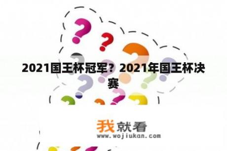 2021国王杯冠军？2021年国王杯决赛