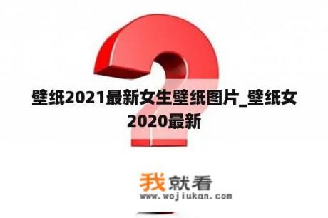 壁纸2021最新女生壁纸图片_壁纸女2020最新