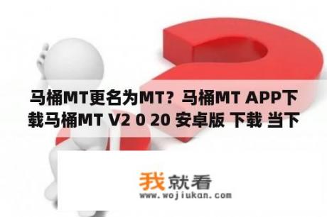 马桶MT更名为MT？马桶MT APP下载马桶MT V2 0 20 安卓版 下载 当下软件园