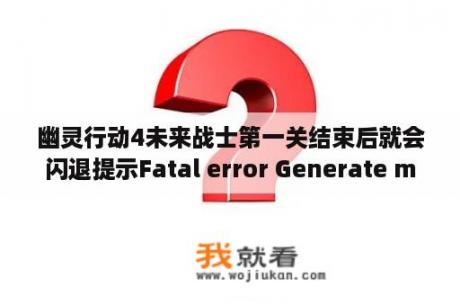 幽灵行动4未来战士第一关结束后就会闪退提示Fatal error Generate minidum？任天堂和微软哪个体感游戏好？