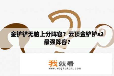 金铲铲无脑上分阵容？云顶金铲铲s2最强阵容？