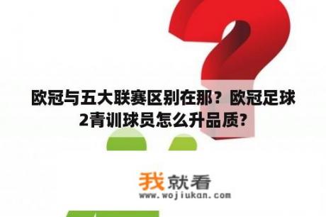 欧冠与五大联赛区别在那？欧冠足球2青训球员怎么升品质？