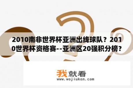 2010南非世界杯亚洲出线球队？2010世界杯资格赛--亚洲区20强积分榜？